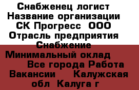 Снабженец-логист › Название организации ­ СК Прогресс, ООО › Отрасль предприятия ­ Снабжение › Минимальный оклад ­ 35 000 - Все города Работа » Вакансии   . Калужская обл.,Калуга г.